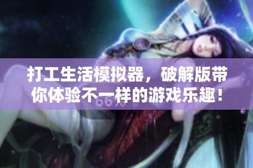 打工生活模拟器，破解版带你体验不一样的游戏乐趣！