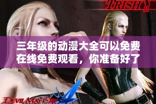 三年级的动漫大全可以免费在线免费观看，你准备好了吗