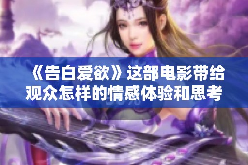 《告白爱欲》这部电影带给观众怎样的情感体验和思考呢