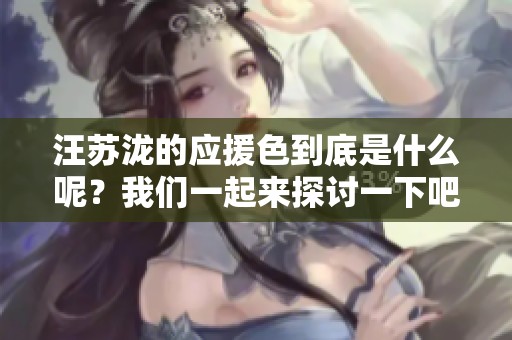 汪苏泷的应援色到底是什么呢？我们一起来探讨一下吧！