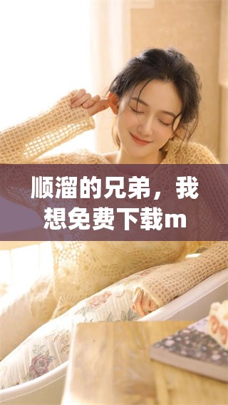 顺溜的兄弟，我想免费下载mp4格式的影片请问如何操作