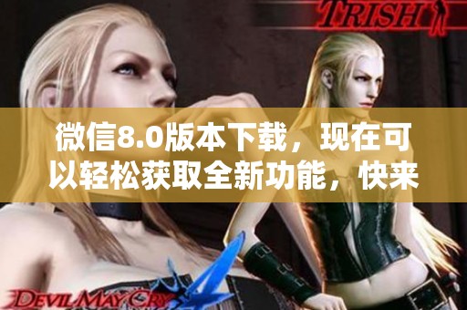 微信8.0版本下载，现在可以轻松获取全新功能，快来体验吧！