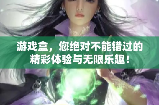 游戏盒，您绝对不能错过的精彩体验与无限乐趣！