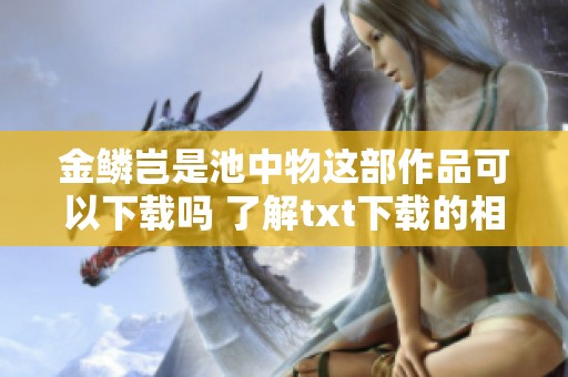 金鳞岂是池中物这部作品可以下载吗 了解txt下载的相关信息