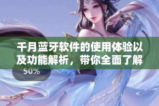 千月蓝牙软件的使用体验以及功能解析，带你全面了解这款软件的优势