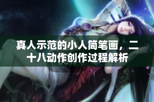真人示范的小人简笔画，二十八动作创作过程解析