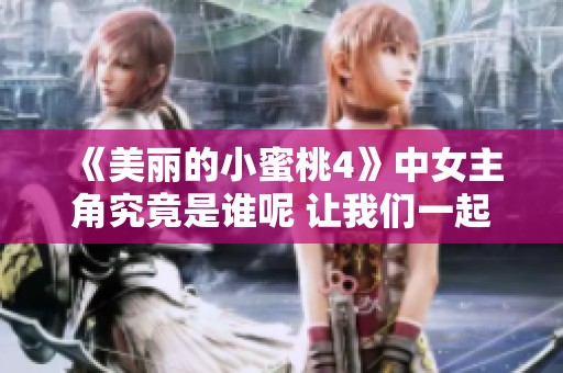 《美丽的小蜜桃4》中女主角究竟是谁呢 让我们一起揭晓这个谜团吧