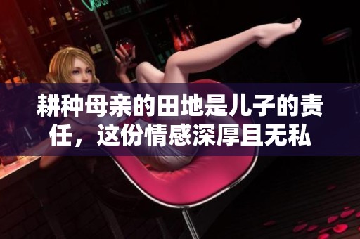 耕种母亲的田地是儿子的责任，这份情感深厚且无私