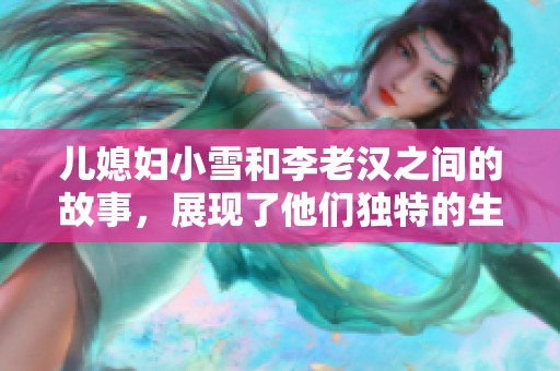 儿媳妇小雪和李老汉之间的故事，展现了他们独特的生活背景与情感纠葛