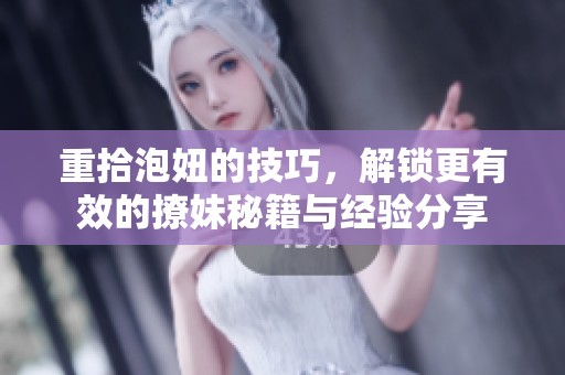 重拾泡妞的技巧，解锁更有效的撩妹秘籍与经验分享