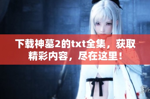 下载神墓2的txt全集，获取精彩内容，尽在这里！