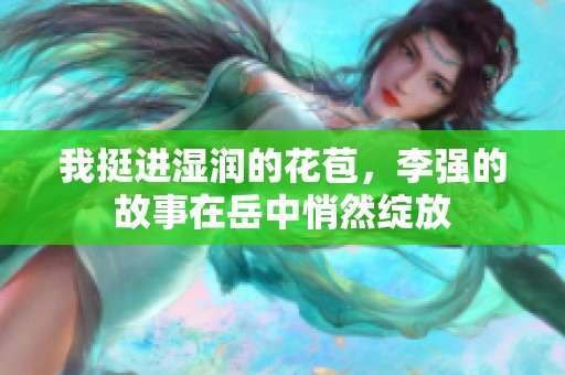 我挺进湿润的花苞，李强的故事在岳中悄然绽放