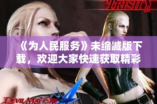 《为人民服务》未缩减版下载，欢迎大家快速获取精彩内容