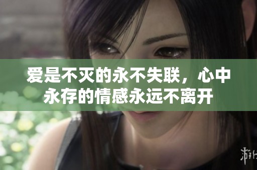 爱是不灭的永不失联，心中永存的情感永远不离开