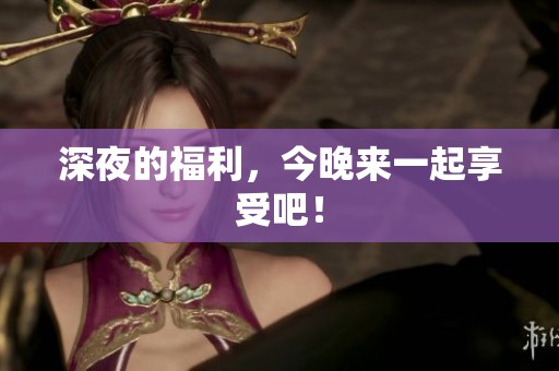 深夜的福利，今晚来一起享受吧！
