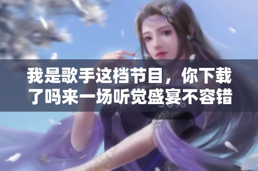 我是歌手这档节目，你下载了吗来一场听觉盛宴不容错过