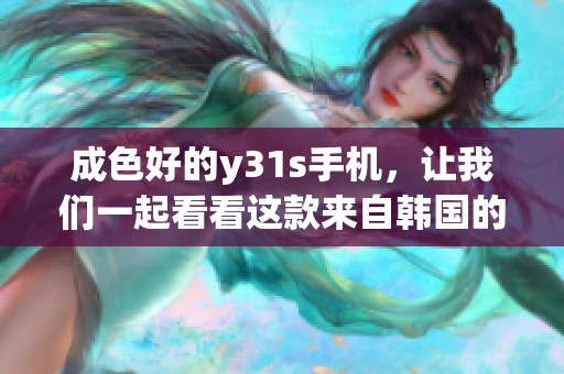 成色好的y31s手机，让我们一起看看这款来自韩国的优秀作品