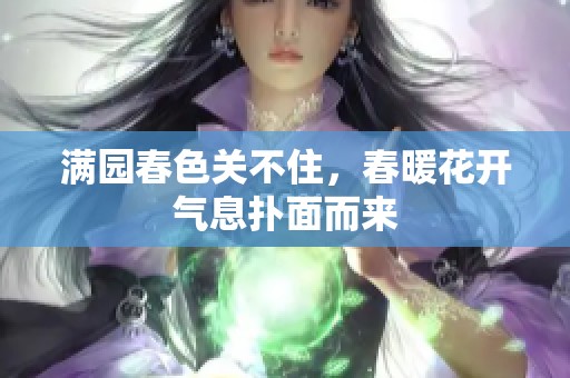 满园春色关不住，春暖花开气息扑面而来