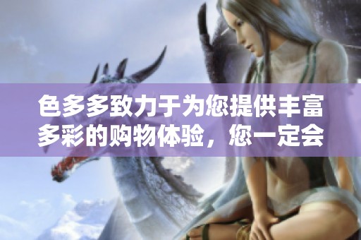 色多多致力于为您提供丰富多彩的购物体验，您一定会喜欢它的。