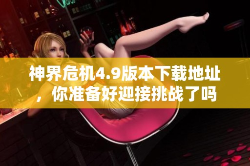 神界危机4.9版本下载地址，你准备好迎接挑战了吗