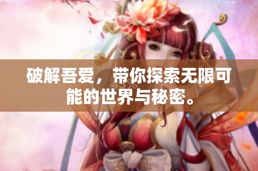 破解吾爱，带你探索无限可能的世界与秘密。