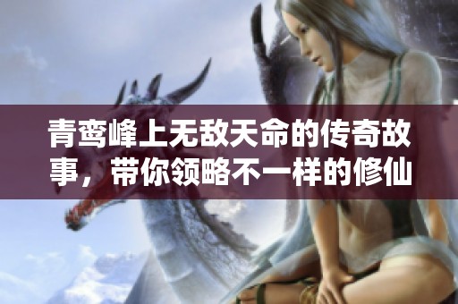 青鸾峰上无敌天命的传奇故事，带你领略不一样的修仙之旅！