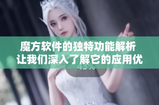 魔方软件的独特功能解析 让我们深入了解它的应用优势与魅力