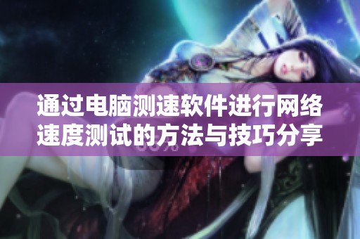 通过电脑测速软件进行网络速度测试的方法与技巧分享