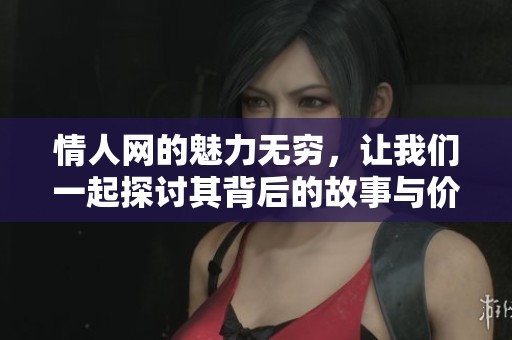 情人网的魅力无穷，让我们一起探讨其背后的故事与价值