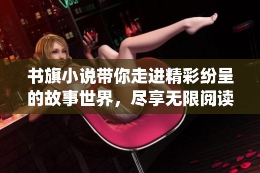 书旗小说带你走进精彩纷呈的故事世界，尽享无限阅读乐趣与 imagination