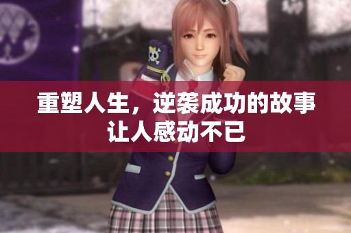 重塑人生，逆袭成功的故事让人感动不已