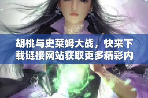 胡桃与史莱姆大战，快来下载链接网站获取更多精彩内容！