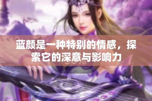 蓝颜是一种特别的情感，探索它的深意与影响力