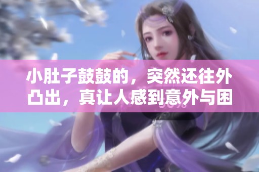 小肚子鼓鼓的，突然还往外凸出，真让人感到意外与困惑