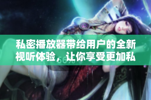 私密播放器带给用户的全新视听体验，让你享受更加私人化的播放乐趣