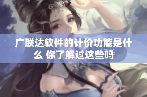 广联达软件的计价功能是什么 你了解过这些吗