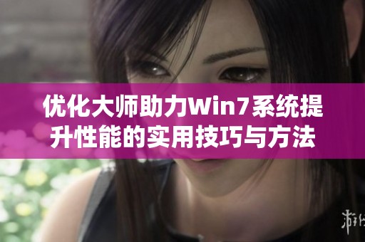 优化大师助力Win7系统提升性能的实用技巧与方法