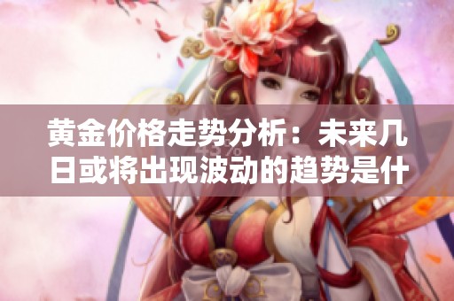 黄金价格走势分析：未来几日或将出现波动的趋势是什么？