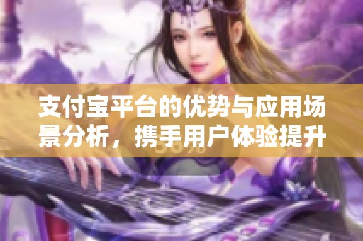 支付宝平台的优势与应用场景分析，携手用户体验提升新机遇