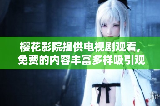 樱花影院提供电视剧观看, 免费的内容丰富多样吸引观众