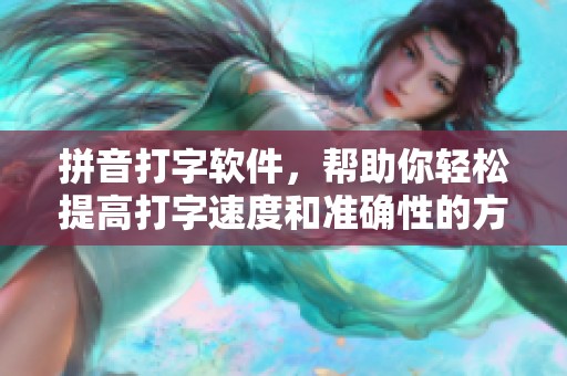 拼音打字软件，帮助你轻松提高打字速度和准确性的方法