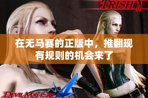 在无马赛的正版中，推翻现有规则的机会来了