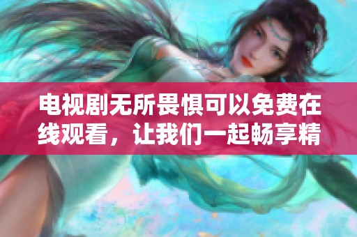 电视剧无所畏惧可以免费在线观看，让我们一起畅享精彩剧情吧