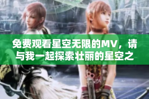 免费观看星空无限的MV，请与我一起探索壮丽的星空之旅
