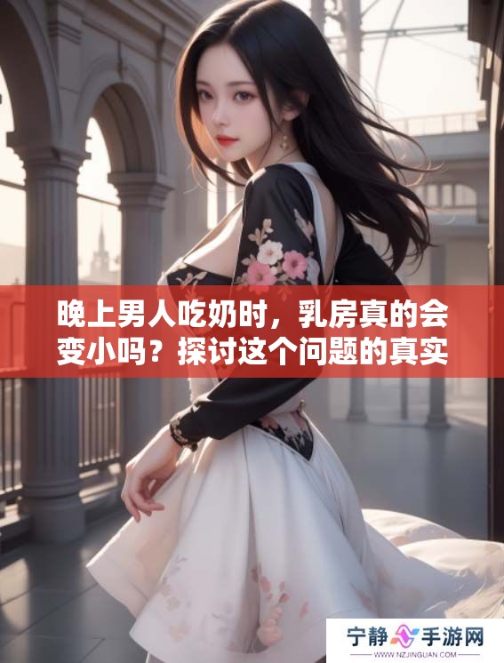 晚上男人吃奶时，乳房真的会变小吗？探讨这个问题的真实答案。