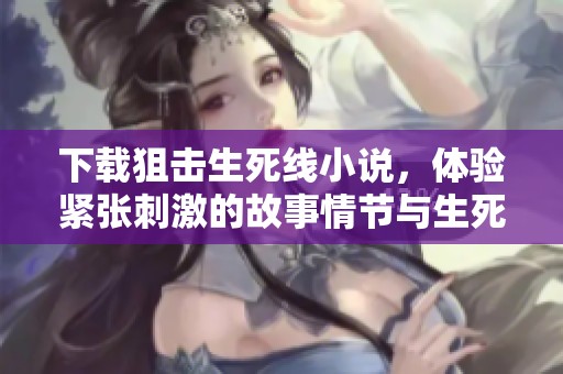 下载狙击生死线小说，体验紧张刺激的故事情节与生死考验