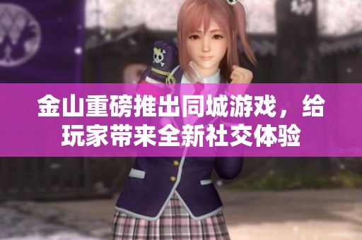 金山重磅推出同城游戏，给玩家带来全新社交体验
