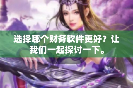 选择哪个财务软件更好？让我们一起探讨一下。