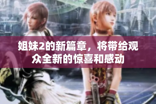 姐妹2的新篇章，将带给观众全新的惊喜和感动