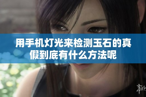 用手机灯光来检测玉石的真假到底有什么方法呢